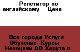 Репетитор по английскому  › Цена ­ 1 000 - Все города Услуги » Обучение. Курсы   . Ненецкий АО,Харута п.